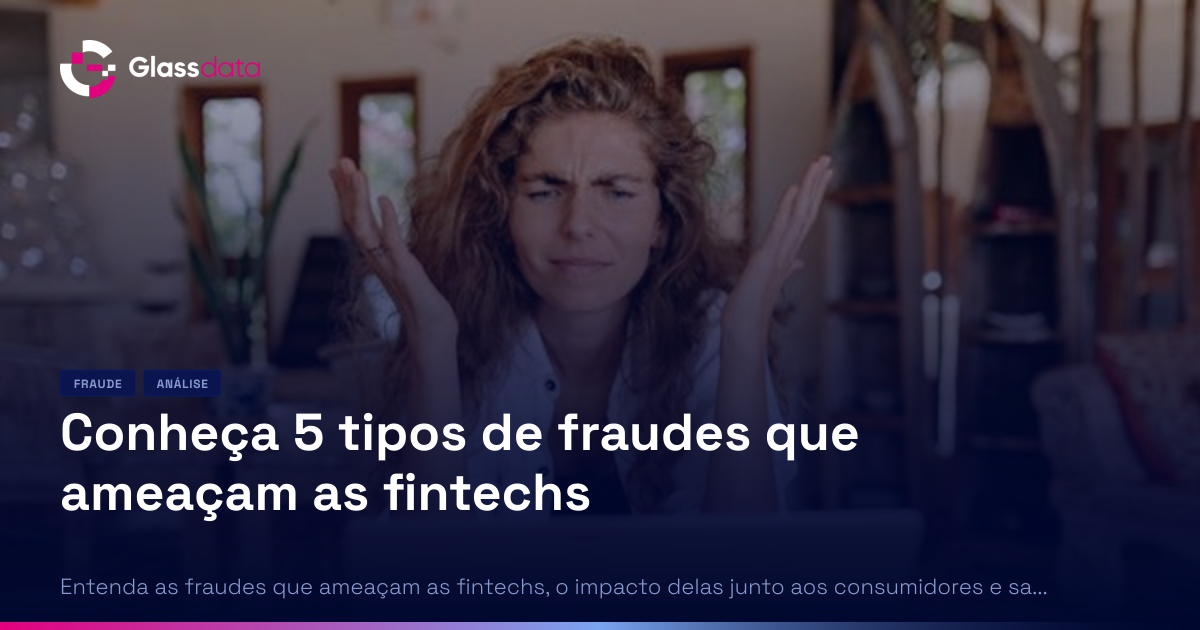 Conheça 5 tipos de fraudes que ameaçam as fintechs | Glass Data